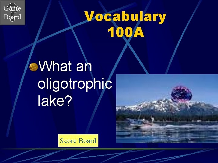Game Board Vocabulary 100 A What an oligotrophic lake? Score Board 