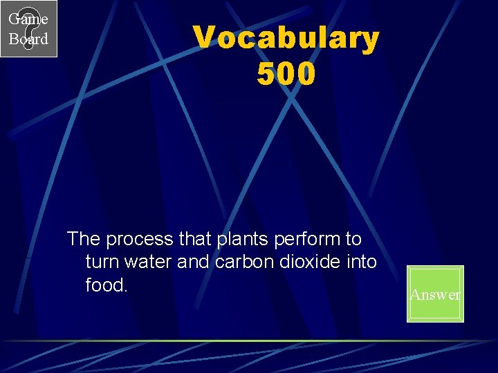 Game Board Vocabulary 500 The process that plants perform to turn water and carbon