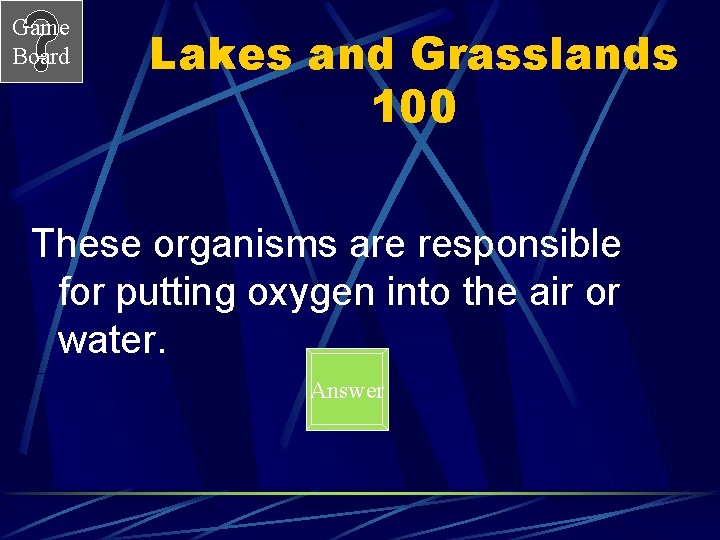 Game Board Lakes and Grasslands 100 These organisms are responsible for putting oxygen into