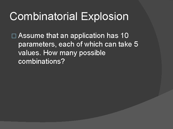 Combinatorial Explosion � Assume that an application has 10 parameters, each of which can