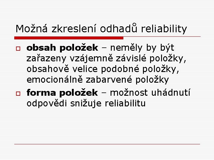 Možná zkreslení odhadů reliability o o obsah položek – neměly by být zařazeny vzájemně