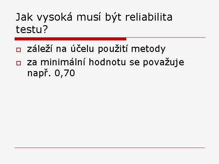 Jak vysoká musí být reliabilita testu? o o záleží na účelu použití metody za