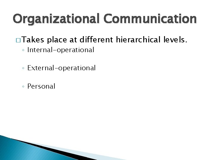 Organizational Communication � Takes place at different hierarchical levels. ◦ Internal-operational ◦ External-operational ◦ Organizational Communication � Takes place at different hierarchical levels. ◦ Internal-operational ◦ External-operational ◦