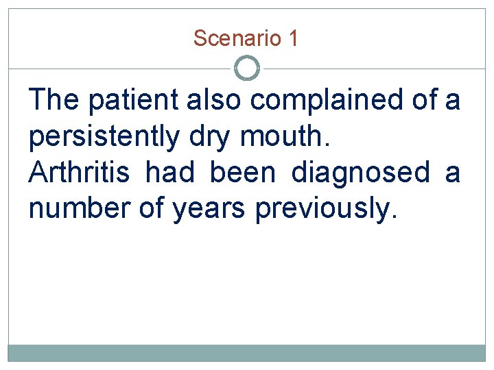 Scenario 1 The patient also complained of a persistently dry mouth. Arthritis had been