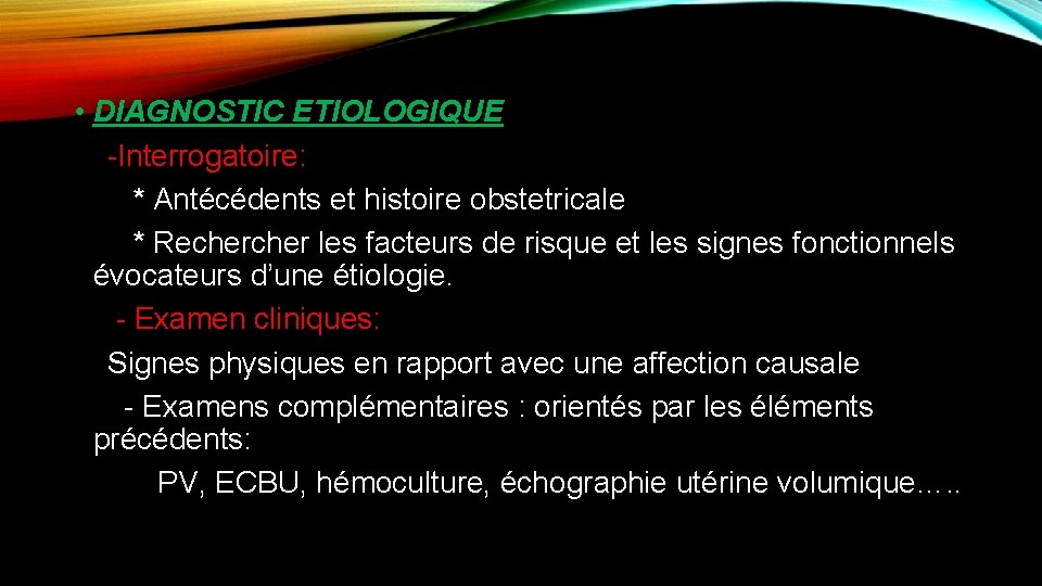  • DIAGNOSTIC ETIOLOGIQUE -Interrogatoire: * Antécédents et histoire obstetricale * Recher les facteurs