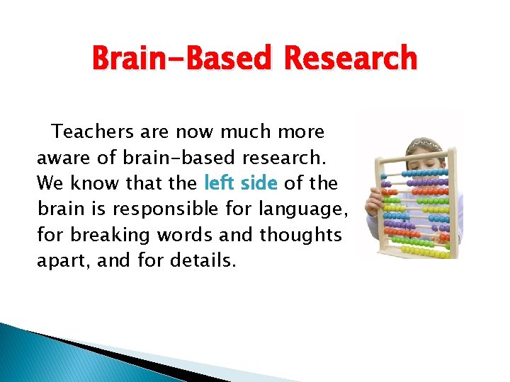 Brain-Based Research Teachers are now much more aware of brain-based research. We know that
