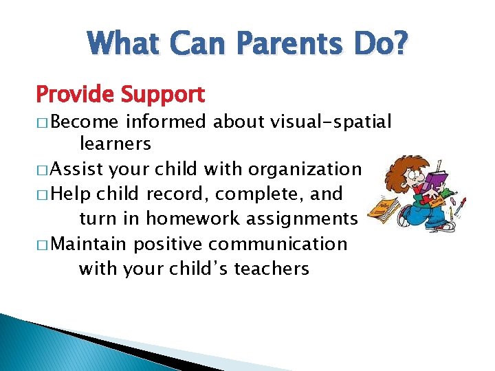 What Can Parents Do? Provide Support � Become informed about visual-spatial learners � Assist