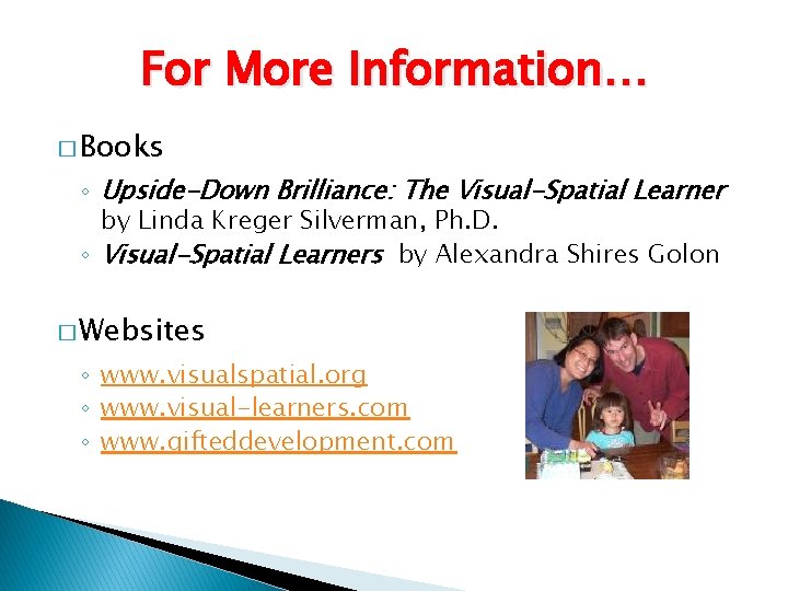 For More Information… � Books ◦ Upside-Down Brilliance: The Visual-Spatial Learner by Linda Kreger
