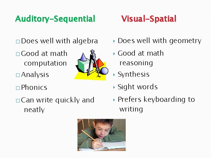 Auditory-Sequential � Does well with algebra Visual-Spatial ‣ Does well with geometry � Good