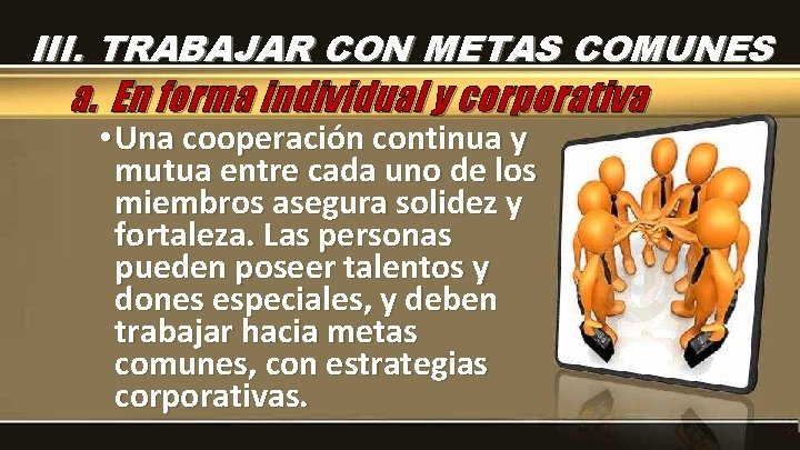 III. TRABAJAR CON METAS COMUNES a. En forma individual y corporativa • Una cooperación