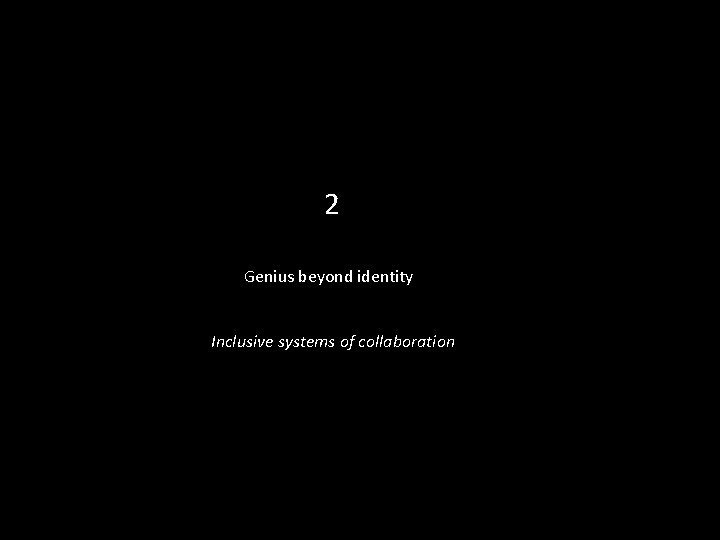 2 Genius beyond identity Inclusive systems of collaboration 