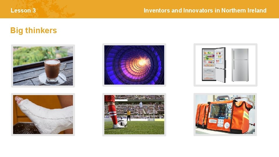 Lesson 3 Big thinkers Inventors and Innovators in Northern Ireland 