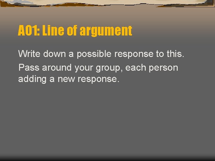 AO 1: Line of argument Write down a possible response to this. Pass around