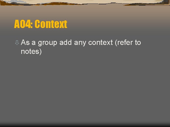 AO 4: Context ò As a group add any context (refer to notes) 