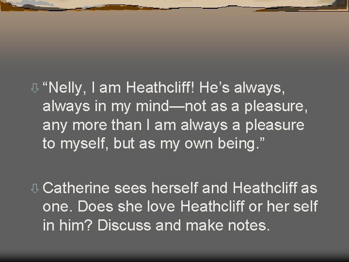 ò “Nelly, I am Heathcliff! He’s always, always in my mind—not as a pleasure,