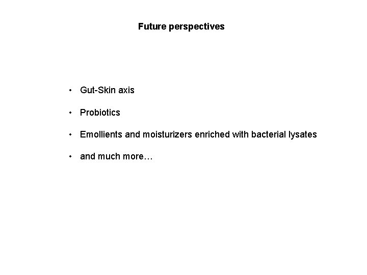 Future perspectives • Gut-Skin axis • Probiotics • Emollients and moisturizers enriched with bacterial