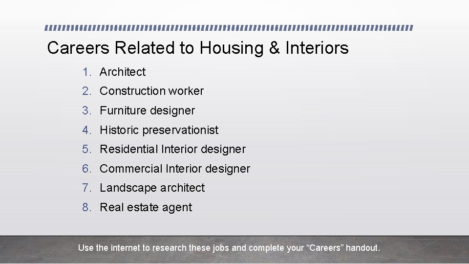 Careers Related to Housing & Interiors 1. Architect 2. Construction worker 3. Furniture designer Careers Related to Housing & Interiors 1. Architect 2. Construction worker 3. Furniture designer
