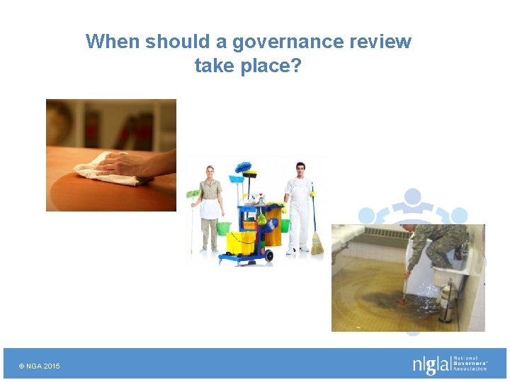 When should a governance review take place? © NGA 2015 