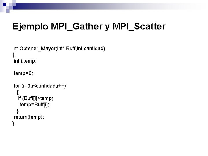 Ejemplo MPI_Gather y MPI_Scatter int Obtener_Mayor(int* Buff, int cantidad) { int i, temp; temp=0;