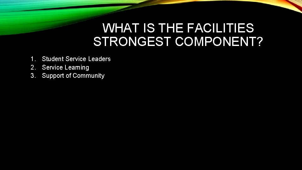 WHAT IS THE FACILITIES STRONGEST COMPONENT? 1. Student Service Leaders 2. Service Learning 3.