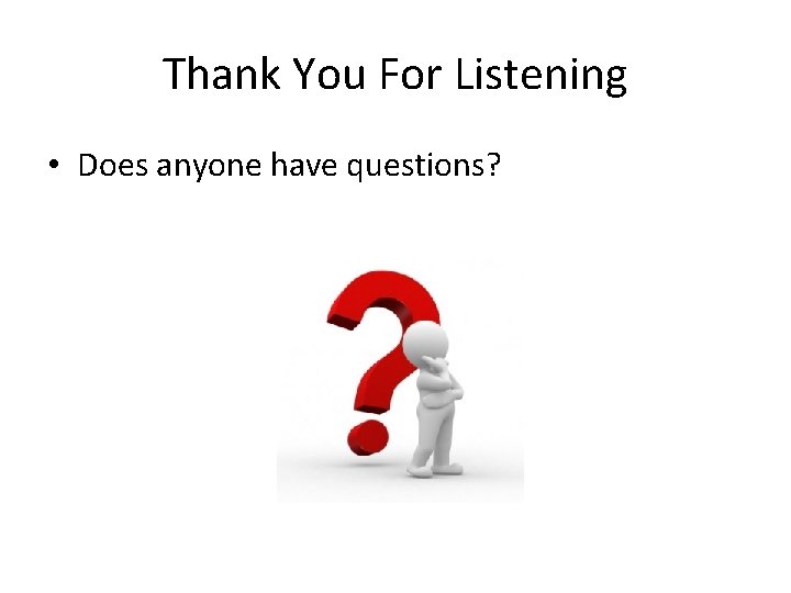 Thank You For Listening • Does anyone have questions? 