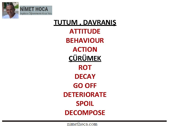 TUTUM , DAVRANIŞ ATTITUDE BEHAVIOUR ACTION ÇÜRÜMEK ROT DECAY GO OFF DETERIORATE SPOIL DECOMPOSE