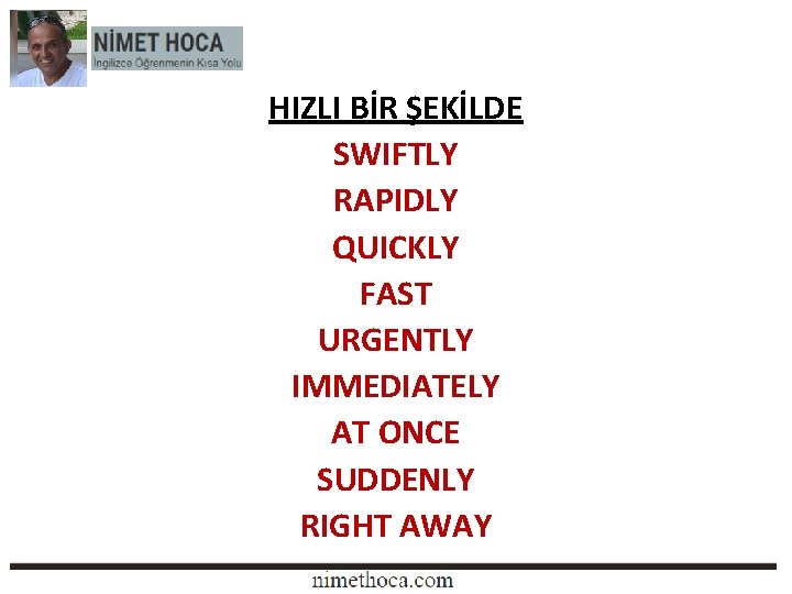 HIZLI BİR ŞEKİLDE SWIFTLY RAPIDLY QUICKLY FAST URGENTLY IMMEDIATELY AT ONCE SUDDENLY RIGHT AWAY