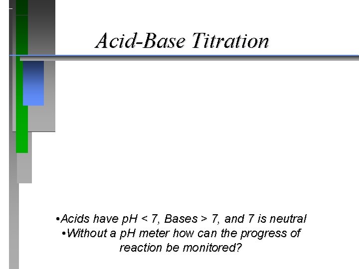 Acid-Base Titration • Acids have p. H < 7, Bases > 7, and 7