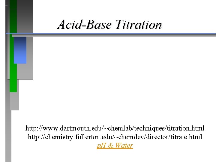 Acid-Base Titration http: //www. dartmouth. edu/~chemlab/techniques/titration. html http: //chemistry. fullerton. edu/~chemdev/director/titrate. html p. H