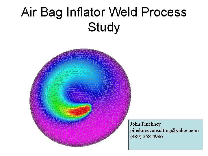 Air Bag Inflator Weld Process Study John Pinckney pinckneyconsulting@yahoo. com (480) 558 -4986 