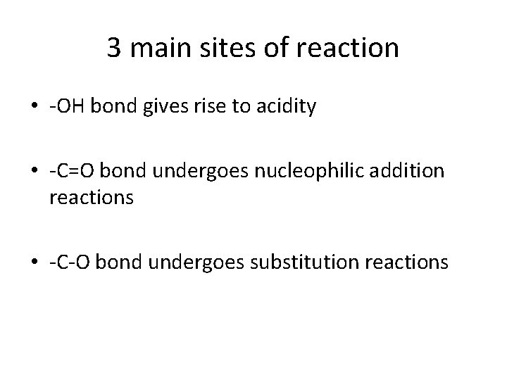 3 main sites of reaction • -OH bond gives rise to acidity • -C=O