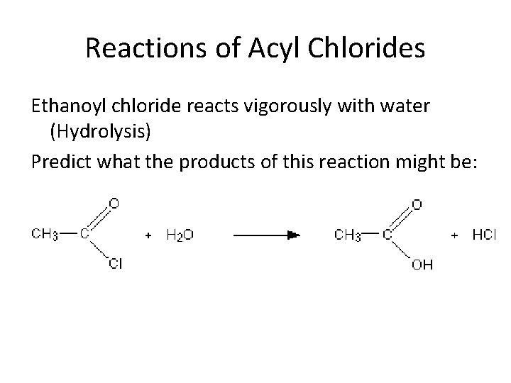 Reactions of Acyl Chlorides Ethanoyl chloride reacts vigorously with water (Hydrolysis) Predict what the