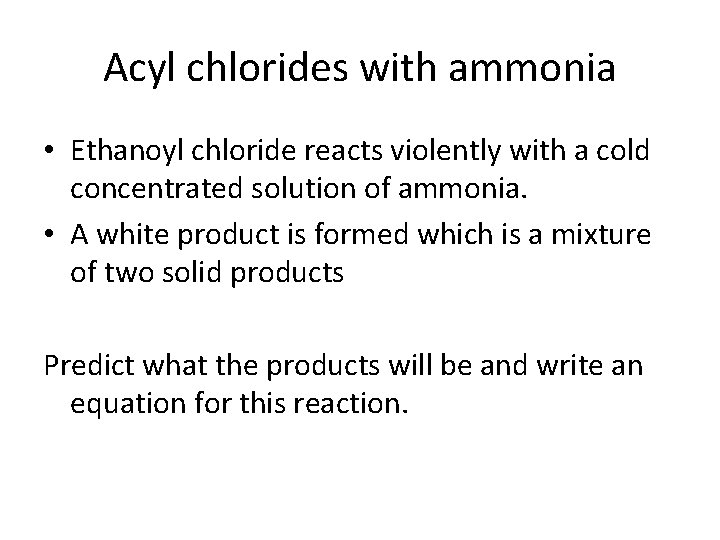 Acyl chlorides with ammonia • Ethanoyl chloride reacts violently with a cold concentrated solution