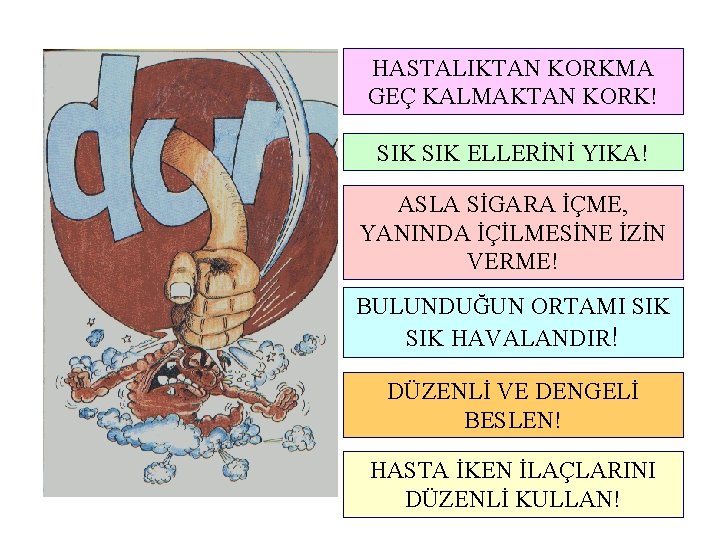 HASTALIKTAN KORKMA GEÇ KALMAKTAN KORK! SIK ELLERİNİ YIKA! ASLA SİGARA İÇME, YANINDA İÇİLMESİNE İZİN