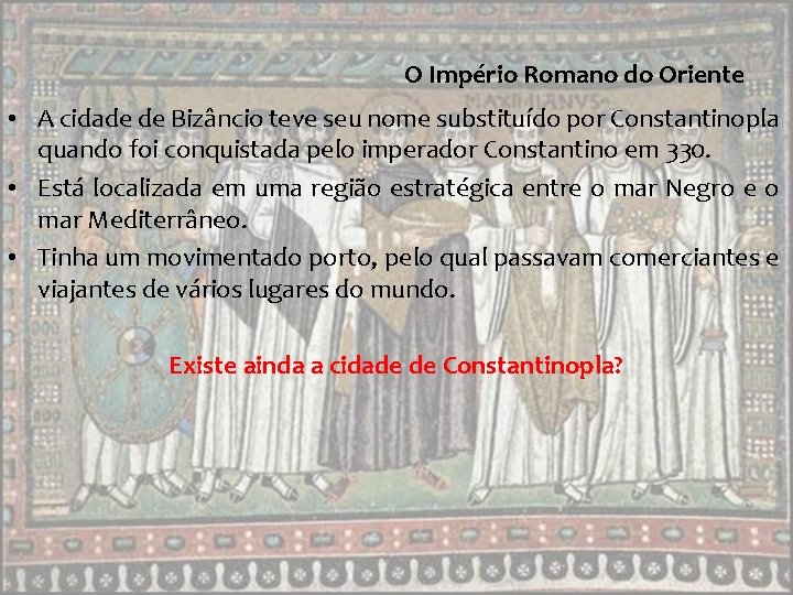 O Império Romano do Oriente • A cidade de Bizâncio teve seu nome substituído O Império Romano do Oriente • A cidade de Bizâncio teve seu nome substituído