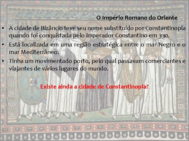 O Império Romano do Oriente • A cidade de Bizâncio teve seu nome substituído