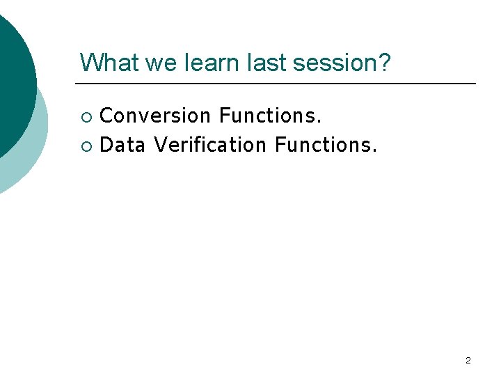 What we learn last session? Conversion Functions. ¡ Data Verification Functions. ¡ 2 