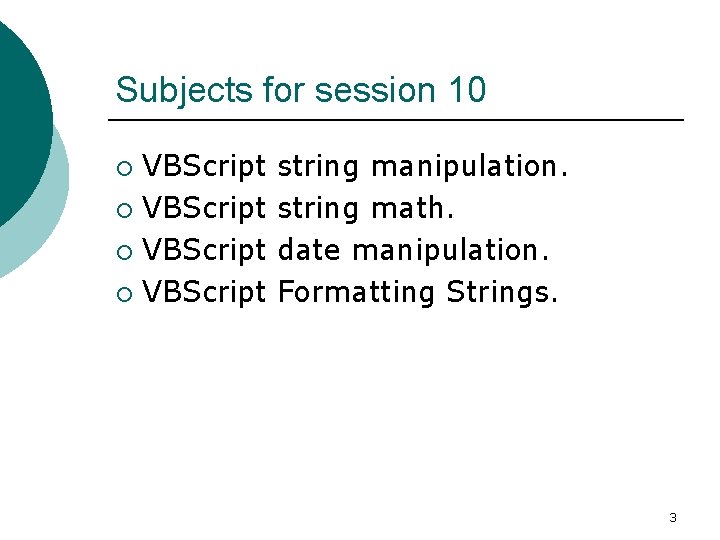Subjects for session 10 VBScript ¡ string manipulation. string math. date manipulation. Formatting Strings.