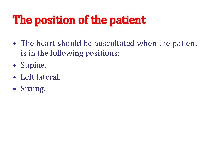 The position of the patient • The heart should be auscultated when the patient