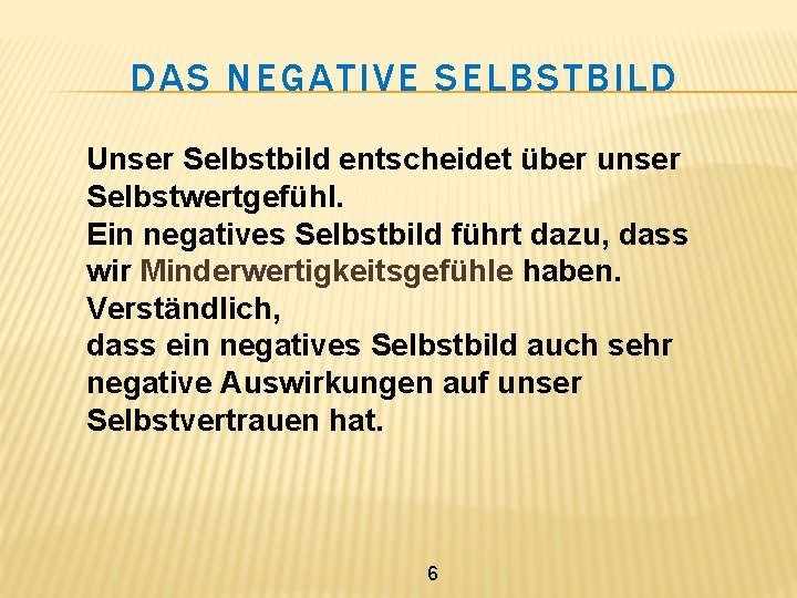 DAS NEGATIVE SELBSTBILD Unser Selbstbild entscheidet über unser Selbstwertgefühl. Ein negatives Selbstbild führt dazu,