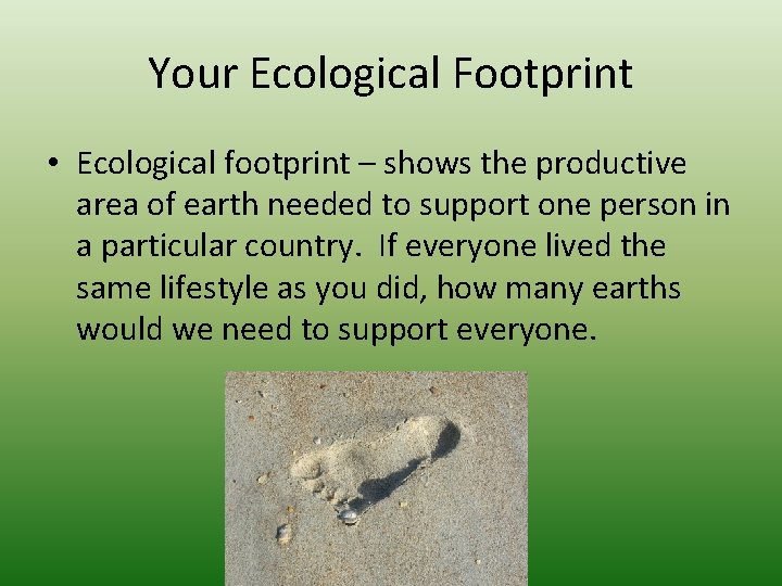 Your Ecological Footprint • Ecological footprint – shows the productive area of earth needed