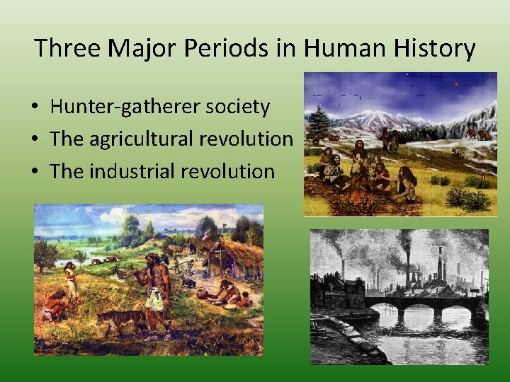 Three Major Periods in Human History • Hunter-gatherer society • The agricultural revolution •