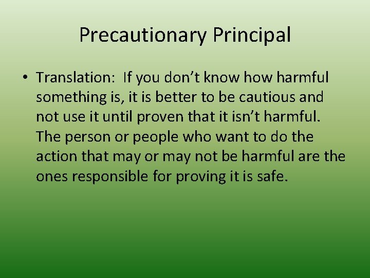 Precautionary Principal • Translation: If you don’t know harmful something is, it is better