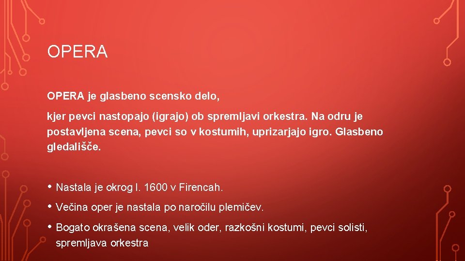 OPERA je glasbeno scensko delo, kjer pevci nastopajo (igrajo) ob spremljavi orkestra. Na odru