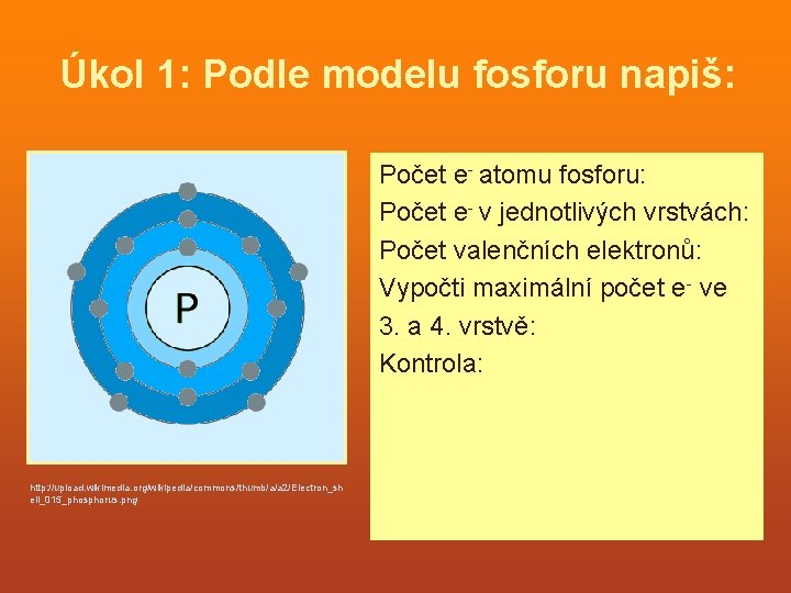 Úkol 1: Podle modelu fosforu napiš: http: //upload. wikimedia. org/wikipedia/commons/thumb/a/a 2/Electron_sh ell_015_phosphorus. png Počet