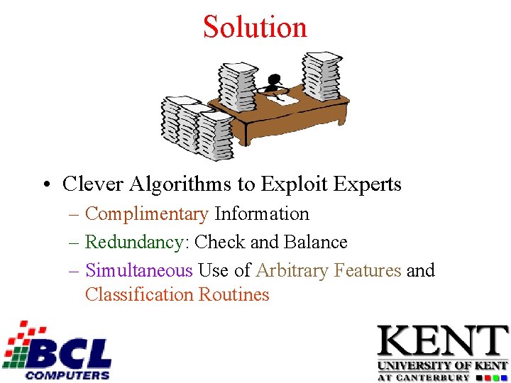 Solution • Clever Algorithms to Exploit Experts – Complimentary Information – Redundancy: Check and