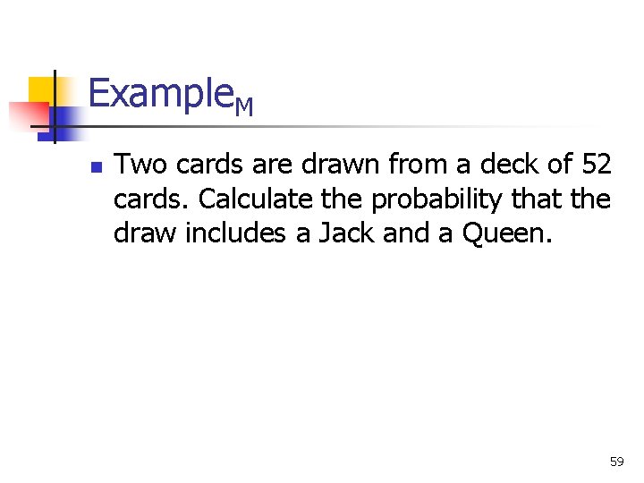 Example. M n Two cards are drawn from a deck of 52 cards. Calculate Example. M n Two cards are drawn from a deck of 52 cards. Calculate