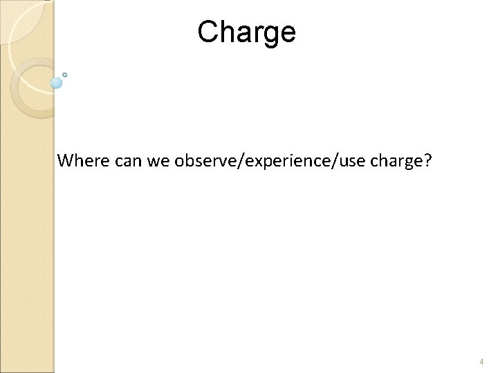 Charge Where can we observe/experience/use charge? 4 