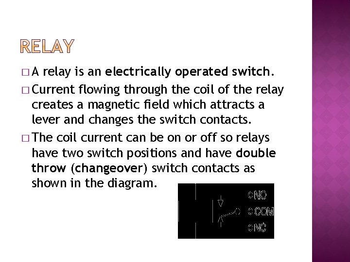 �A relay is an electrically operated switch. � Current flowing through the coil of
