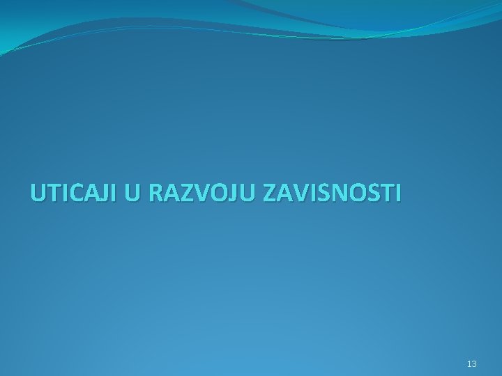 UTICAJI U RAZVOJU ZAVISNOSTI 13 